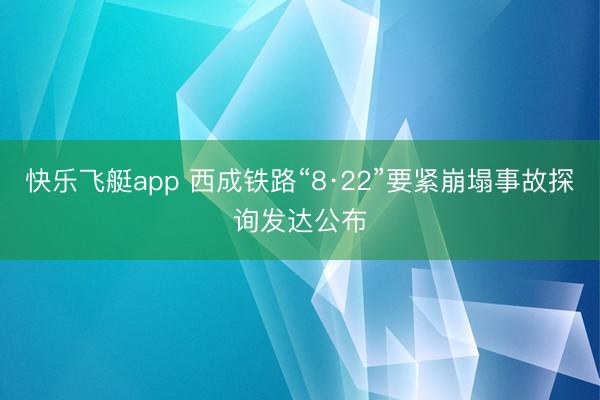 快乐飞艇app 西成铁路“8·22”要紧崩塌事故探询发达公布