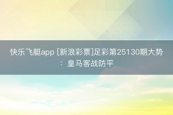快乐飞艇app [新浪彩票]足彩第25130期大势：皇马客战防平