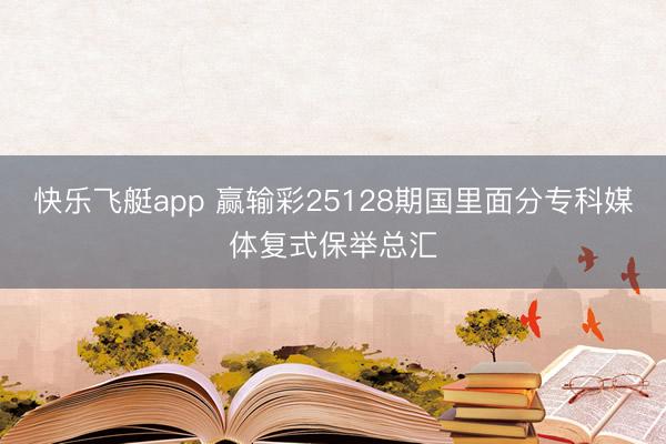 快乐飞艇app 赢输彩25128期国里面分专科媒体复式保举总汇