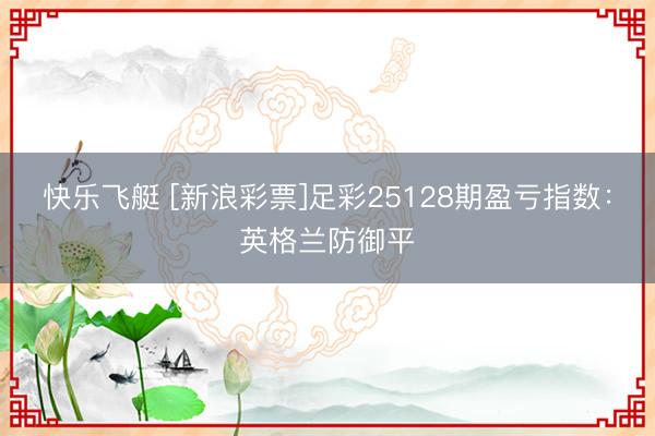 快乐飞艇 [新浪彩票]足彩25128期盈亏指数：英格兰防御平