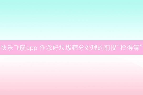 快乐飞艇app 作念好垃圾筛分处理的前提“拎得清”