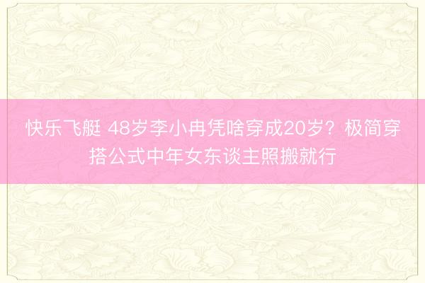 快乐飞艇 48岁李小冉凭啥穿成20岁？极简穿搭公式中年女东谈主照搬就行