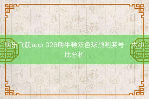 快乐飞艇app 026期牛顿双色球预测奖号：大小比分析