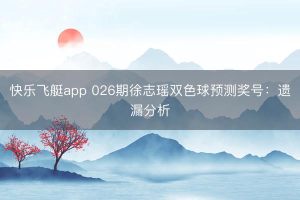 快乐飞艇app 026期徐志瑶双色球预测奖号：遗漏分析