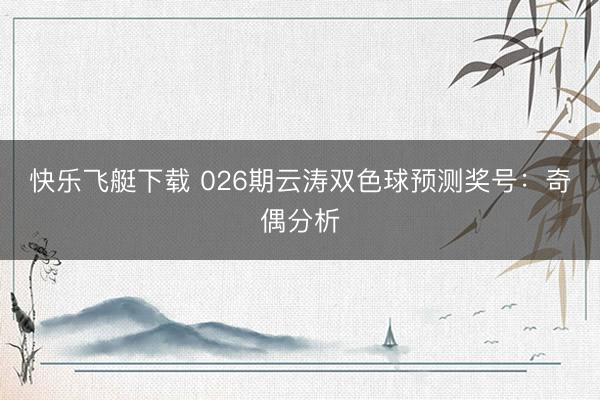 快乐飞艇下载 026期云涛双色球预测奖号:奇偶分析