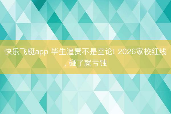 快乐飞艇app 毕生追责不是空论! 2026家校红线， 碰了就亏蚀