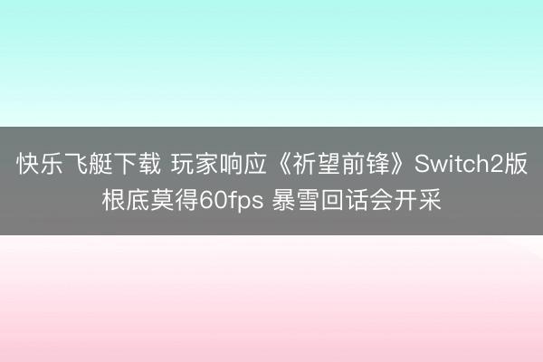 快乐飞艇下载 玩家响应《祈望前锋》Switch2版根底莫得60fps 暴雪回话会开采