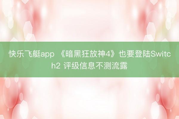 快乐飞艇app 《暗黑狂放神4》也要登陆Switch2 评级信息不测流露