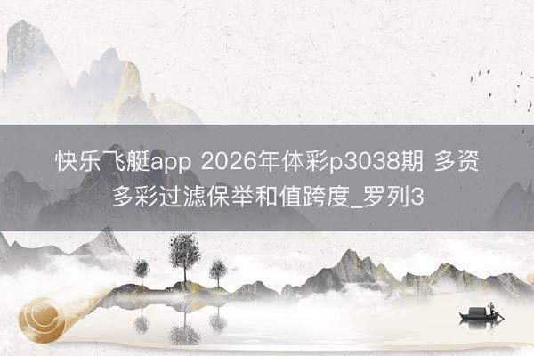 快乐飞艇app 2026年体彩p3038期 多资多彩过滤保举和值跨度_罗列3