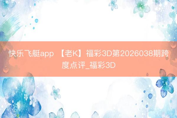 快乐飞艇app 【老K】福彩3D第2026038期跨度点评_福彩3D