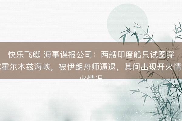 快乐飞艇 海事谍报公司：两艘印度船只试图穿越霍尔木兹海峡，被伊朗舟师逼退，其间出现开火情况