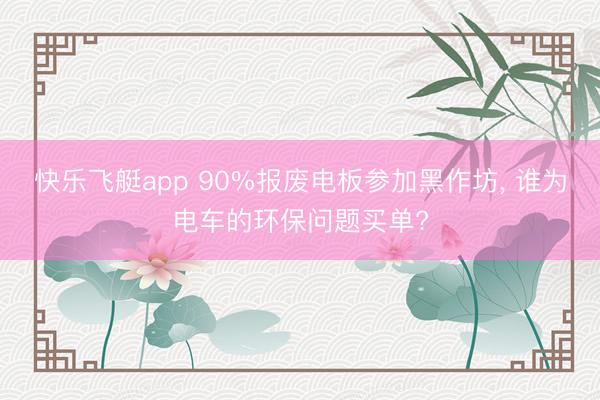 快乐飞艇app 90%报废电板参加黑作坊， 谁为电车的环保问题买单?