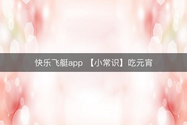 快乐飞艇app 【小常识】吃元宵