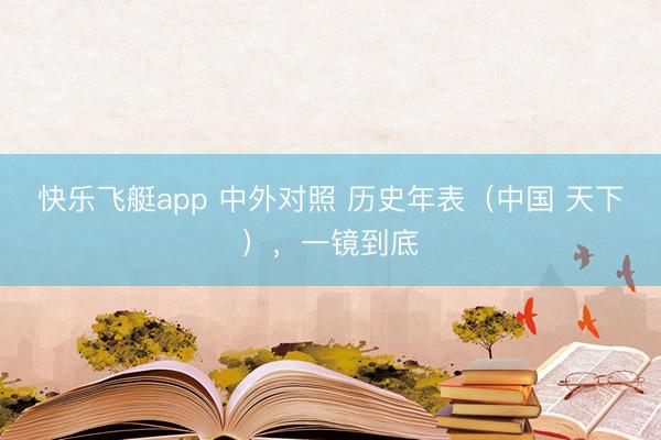 快乐飞艇app 中外对照 历史年表（中国 天下），一镜到底