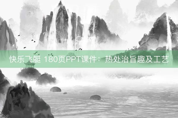 快乐飞艇 180页PPT课件：热处治旨趣及工艺