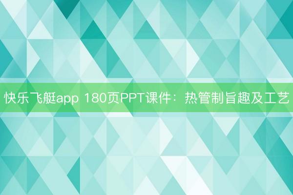 快乐飞艇app 180页PPT课件：热管制旨趣及工艺
