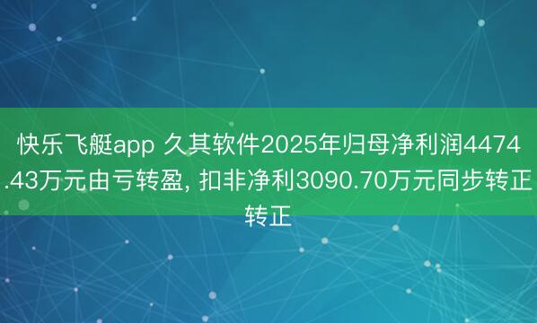 快乐飞艇app 久其软件2025年归母净利润4474.43万元由亏转盈， 扣非净利3090.70万元同步转正