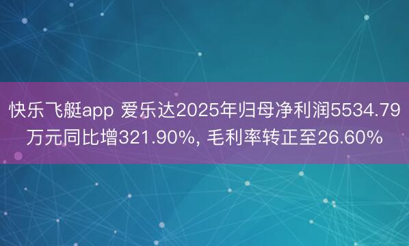 快乐飞艇app 爱乐达2025年归母净利润5534.79万元同比增321.90%， 毛利率转正至26.60%