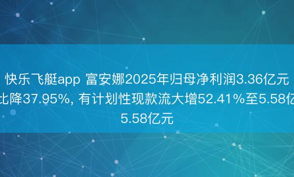 快乐飞艇app 富安娜2025年归母净利润3.36亿元同比降37.95%， 有计划性现款流大增52.41%至5.58亿元