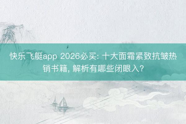 快乐飞艇app 2026必买: 十大面霜紧致抗皱热销书籍， 解析有哪些闭眼入?