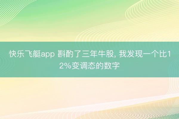 快乐飞艇app 斟酌了三年牛股， 我发现一个比12%变调态的数字