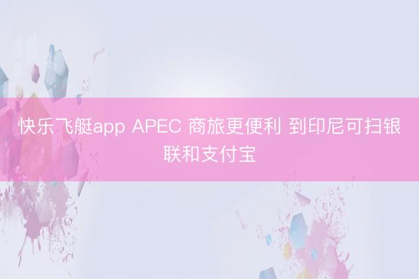 快乐飞艇app APEC 商旅更便利 到印尼可扫银联和支付宝