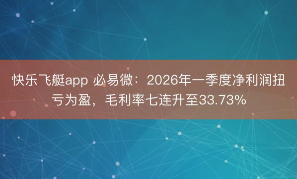 快乐飞艇app 必易微：2026年一季度净利润扭亏为盈，毛利率七连升至33.73%