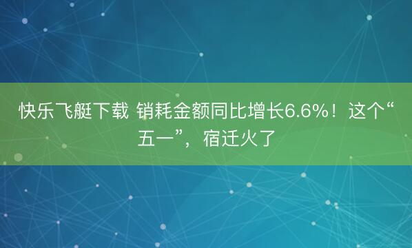快乐飞艇下载 销耗金额同比增长6.6%！这个“五一”，宿迁火了