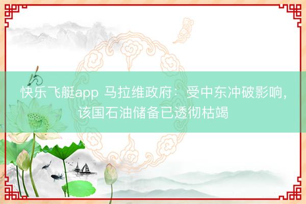 快乐飞艇app 马拉维政府：受中东冲破影响，该国石油储备已透彻枯竭