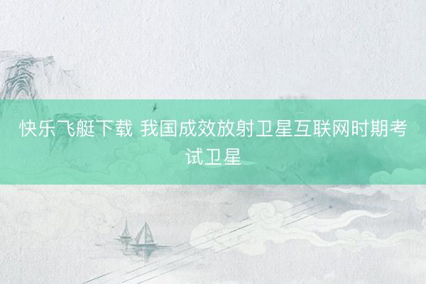 快乐飞艇下载 我国成效放射卫星互联网时期考试卫星